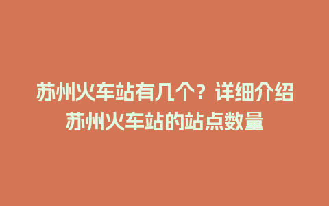 苏州火车站有几个？详细介绍苏州火车站的站点数量