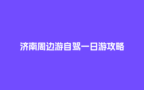 济南周边游自驾一日游攻略