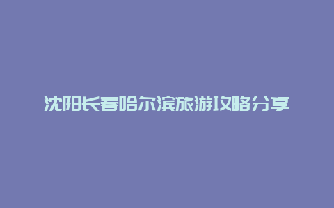 沈阳长春哈尔滨旅游攻略分享