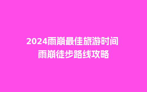 2024雨崩最佳旅游时间 雨崩徒步路线攻略