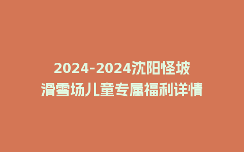 2024沈阳怪坡滑雪场儿童专属福利详情