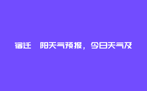 宿迁泗阳天气预报，今日天气及未来一周天气预测