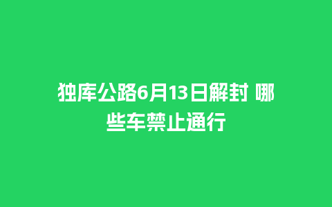 独库公路6月13日解封 哪些车禁止通行