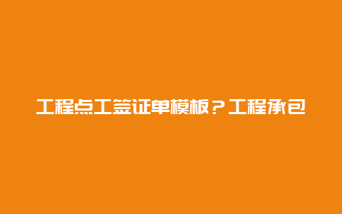 工程点工签证单模板？工程承包合同范本？