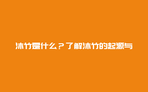 沐竹是什么？了解沐竹的起源与特点