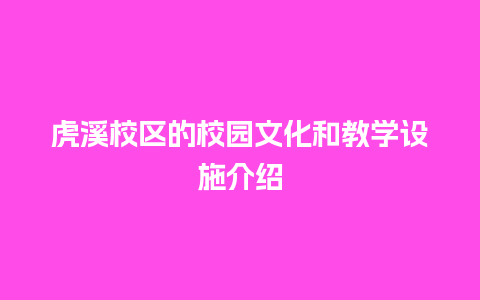 虎溪校区的校园文化和教学设施介绍