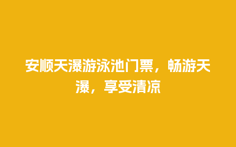 安顺天瀑游泳池门票，畅游天瀑，享受清凉