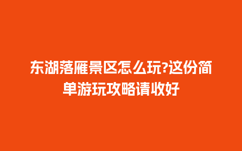 东湖落雁景区怎么玩?这份简单游玩攻略请收好