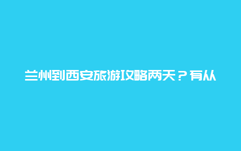 兰州到西安旅游攻略两天？有从西安至兰州，临夏州自驾的路线推荐吗？