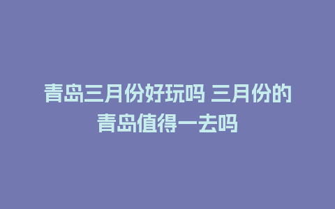 青岛三月份好玩吗 三月份的青岛值得一去吗