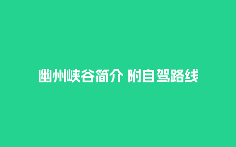 幽州峡谷简介 附自驾路线