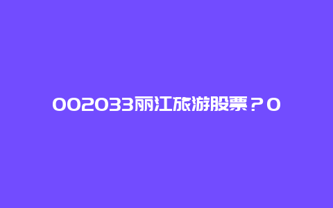 002033丽江旅游股票？002033丽江旅游股票股吧？