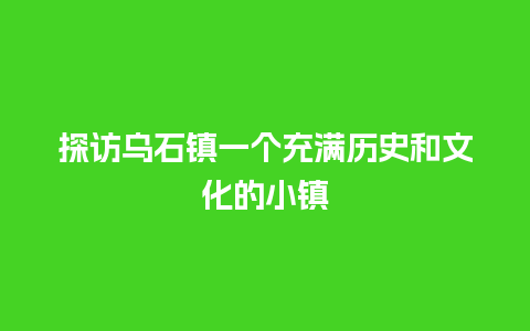 探访乌石镇一个充满历史和文化的小镇