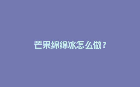 芒果绵绵冰怎么做？