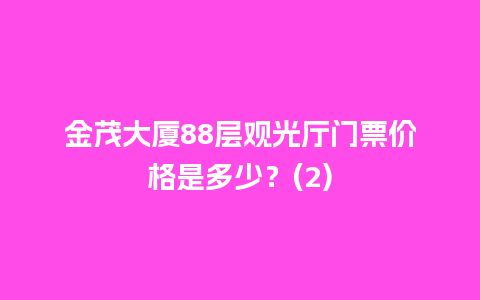 金茂大厦88层观光厅门票价格是多少？(2)