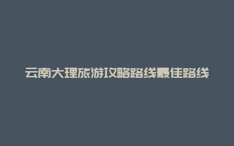 云南大理旅游攻略路线最佳路线视频，大理到攀枝花自驾攻略？