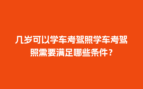 几岁可以学车考驾照学车考驾照需要满足哪些条件？