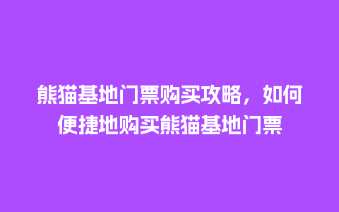 熊猫基地门票购买攻略，如何便捷地购买熊猫基地门票