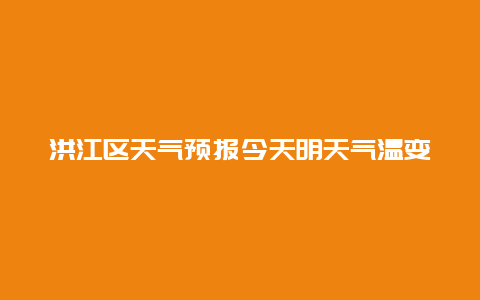 洪江区天气预报今天明天气温变化大吗？