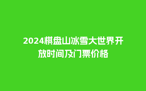 2024棋盘山冰雪大世界开放时间及门票价格