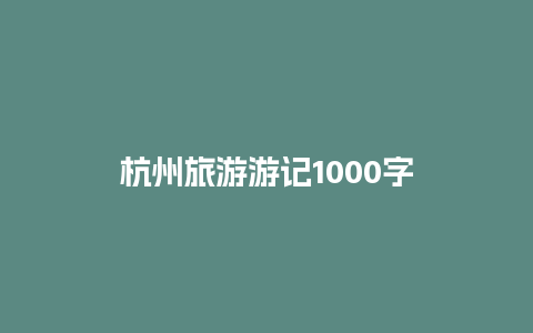 杭州旅游游记1000字