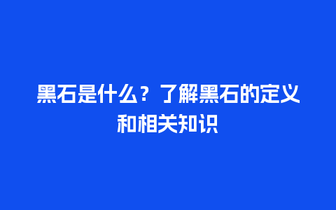 黑石是什么？了解黑石的定义和相关知识