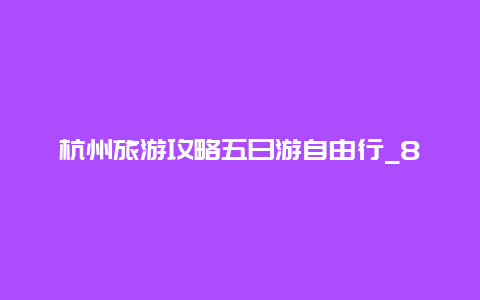 杭州旅游攻略五日游自由行_8月5日要自驾游杭州西湖，外地车去要注意什么，限行吗？