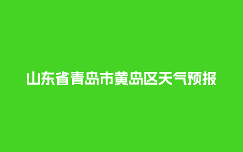 山东省青岛市黄岛区天气预报