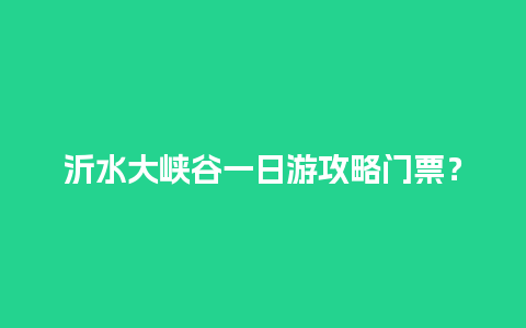 沂水大峡谷一日游攻略门票？