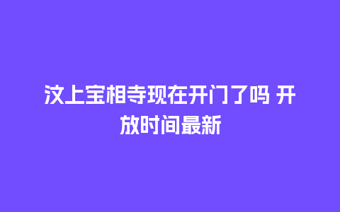 汶上宝相寺现在开门了吗 开放时间最新