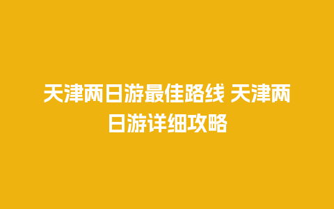 天津两日游最佳路线 天津两日游详细攻略