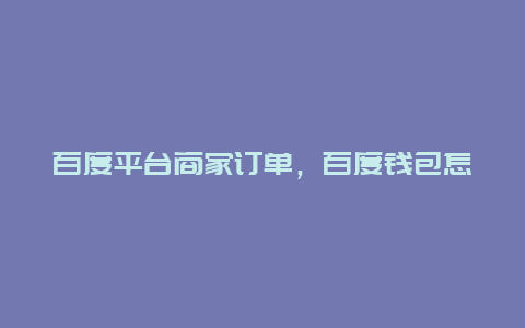 百度平台商家订单，百度钱包怎么删除消费记录？