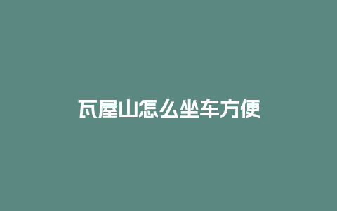 瓦屋山怎么坐车方便