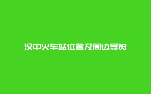 汉中火车站位置及周边导览