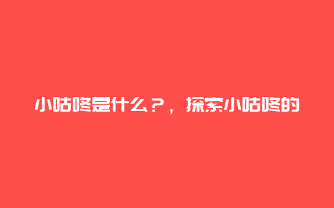 小咕咚是什么？，探索小咕咚的由来和含义