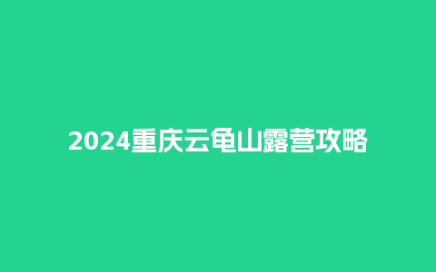 2024重庆云龟山露营攻略