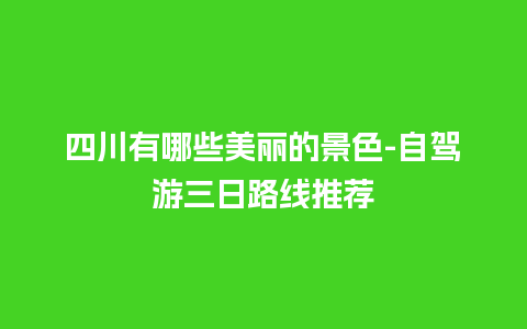 四川有哪些美丽的景色-自驾游三日路线推荐