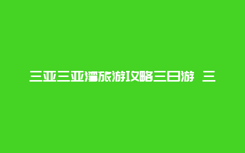 三亚三亚湾旅游攻略三日游 三亚湾，亚龙湾，海棠湾，你更喜欢哪里？为什么？