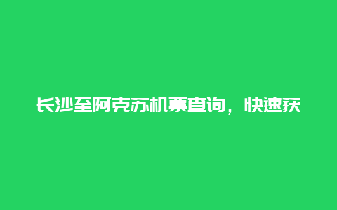 长沙至阿克苏机票查询，快速获取长沙至阿克苏机票信息