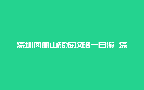 深圳凤凰山旅游攻略一日游 深圳凤凰山11月份开放吗？