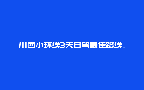 川西小环线3天自驾最佳路线，川西小环线3天自驾最佳路线图