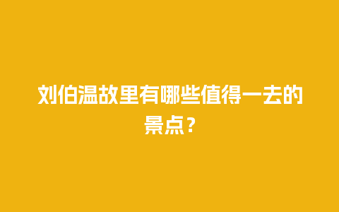 刘伯温故里有哪些值得一去的景点？