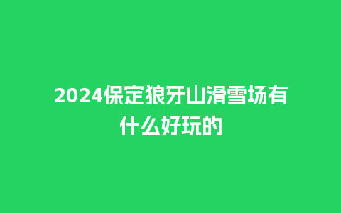 2024保定狼牙山滑雪场有什么好玩的