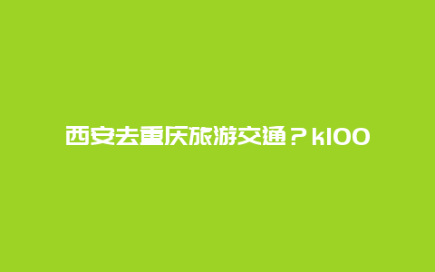 西安去重庆旅游交通？k1002西安到重庆票价？