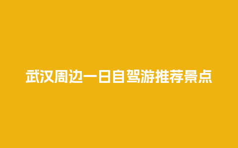 武汉周边一日自驾游推荐景点