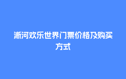 淅河欢乐世界门票价格及购买方式