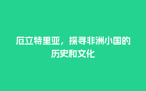 厄立特里亚，探寻非洲小国的历史和文化