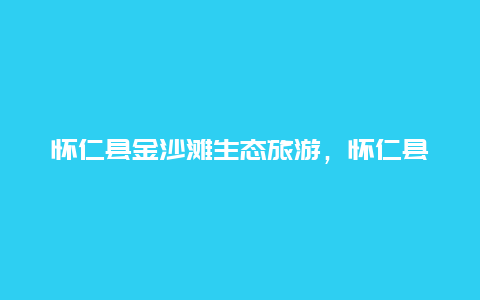 怀仁县金沙滩生态旅游，怀仁县金沙滩生态旅游区