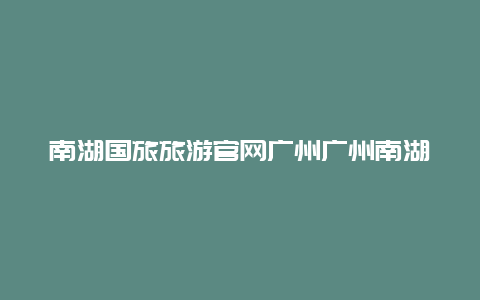 南湖国旅旅游官网广州广州南湖国旅员工待遇怎样啊？