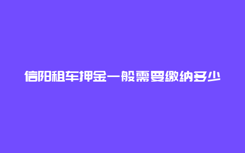 信阳租车押金一般需要缴纳多少？